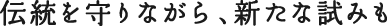 伝統を守りながら、新たな試みも