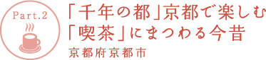 【Part.2】「千年の都」京都で楽しむ「喫茶」にまつわる今昔 京都府京都市