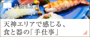 ［Part.1］天神エリアで感じる、食と器の「手仕事」