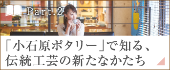 ［Part.2］「小石原ポタリー」で知る、伝統工芸の新たなかたち