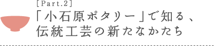 ［Part.2］「小石原ポタリー」で知る、伝統工芸の新たなかたち