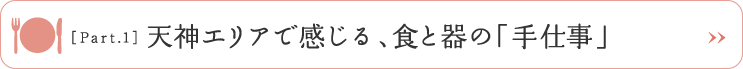 ［Part.1］天神エリアで感じる、食と器の「手仕事」