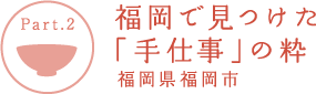 【Part.2】福岡で見つけた「手仕事」の粋 福岡県福岡市