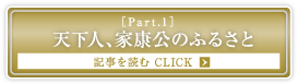 ［Part.1］天下人、家康公のふるさと