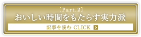 ［Part.2］おいしい時間をもたらす実力派