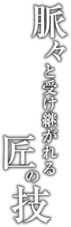 脈々と受け継がれる匠の技