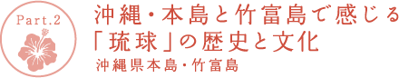 【Part.2】沖縄・本島と竹富島で感じる「琉球」の歴史と文化 沖縄本島・竹富島