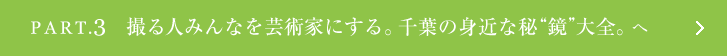 ［Part.3］撮る人みんなを芸術家にする。千葉の身近な秘“鏡”大全。へ
