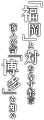「福岡」と対をなす都市 商人の街「博多」を知る