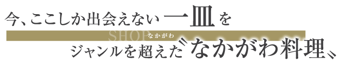 今、ここしか出会えない一皿をジャンルを超えた“なかがわ料理”