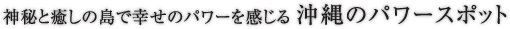 神秘と癒しの島で幸せのパワーを感じる沖縄のパワースポット