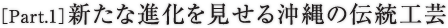 ［Part.1］新たな進化を見せる沖縄の伝統工芸