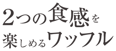 2つの食感を楽しめるワッフル