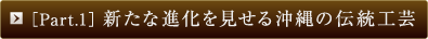 ［Part.1］新たな進化を見せる沖縄の伝統工芸