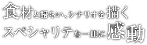 食材と語らい、シナリオを描くスペシャリテな一皿に感動