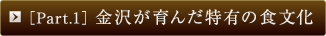［Part.1］金沢が育んだ特有の食文化