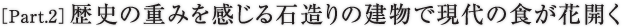 ［Part.2］歴史の重みを感じる石造りの建物で現代の食が花開く