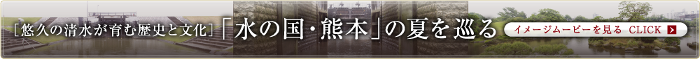 ［悠久の清水が育む歴史と文化］「水の国・熊本」の夏を巡る
