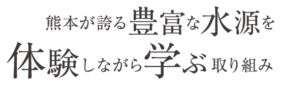 熊本が誇る豊富な水源を体験しながら学ぶ取り組み
