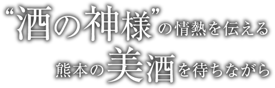 “酒の神様”の情熱を伝える熊本の美酒を待ちながら