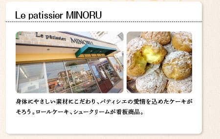 Le patissier MINORU　身体にやさしい素材にこだわり、パティシエの愛情を込めたケーキがそろう。ロールケーキ、シュークリームが看板商品。