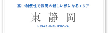 高い利便性で静岡の新しい顔になるエリア　東静岡　HIGASHI-SHIZUOKA