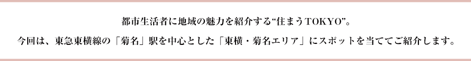 都市生活者に地域の魅力を紹介する“住まうTOKYO”。今回は、東急東横線の「菊名」駅を中心とした「東横・菊名エリア」にスポットを当ててご紹介します。
