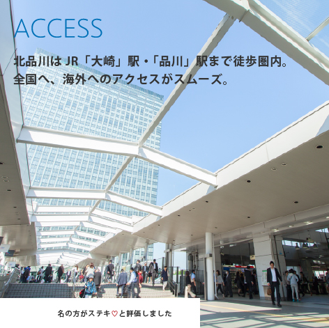 ACCESS 北品川はJR「大崎」駅・「品川」駅まで徒歩圏内。全国へ、海外へのアクセスがスムーズ。