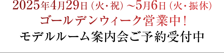 2025年4月29日(火・祝)~5月6日(火・振休)ゴールデンウィーク営業中!モデルルーム案内会ご予約受付中