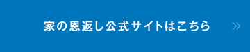 家の恩返し公式サイトはこちら