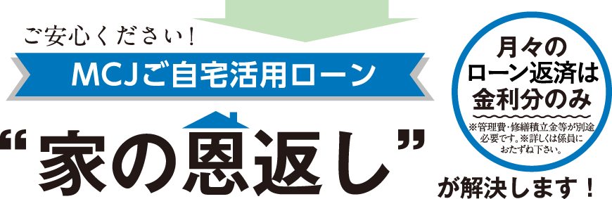 ご安心ください！［MCJご自宅活用ローン］“家の恩返し”が解決します！