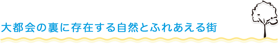 大都会の裏に存在する自然とふれあえる街