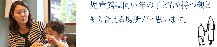 児童館は同い年の子どもを持つ親と知り合える場所だと思います。