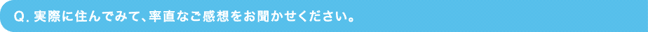 Ｑ．実際に住んでみて、率直なご感想をお聞かせください。