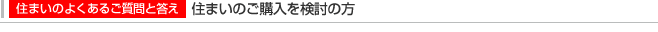 【住まいのよくあるご質問と答え】住まいのご購入を検討の方