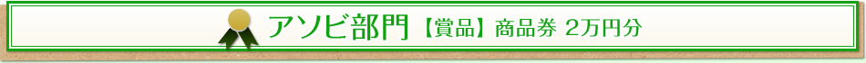 アソビ部門 【賞品】 商品券 2万円分