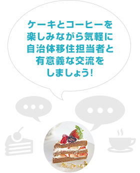 ケーキとコーヒーを楽しみながら気軽に自治体移住担当者と有意義な交流をしましょう!