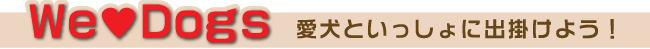 We Love Dogs　愛犬といっしょに出掛けよう！