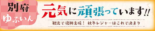 元気に頑張っています！！観光で復興支援！秋冬レジャーはこれで決まり（別府・ゆふいん）