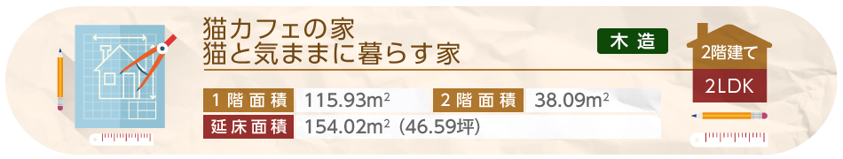 猫カフェの家 猫と気ままに暮らす家 2階建て 2LDK 1階床面積115.93平方メートル 2階床面積38.09平方メートル 延床面積154.02平方メートル（46.59坪）