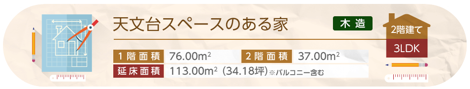 天文台スペースのある家 2階建て 3LDK 1階面積76.00平方メートル 2階面積37.00平方メートル 延床面積113.00平方メートル（34.18坪）※バルコニー含む