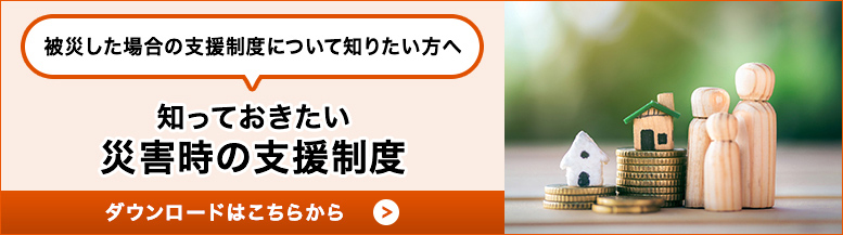 被災した場合の支援制度について知りたい方へ 知っておきたい災害時の支援制度 ダウンロードはこちらから