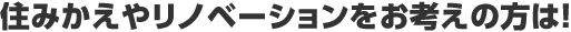 住みかえやリノベーションをお考えの方は!