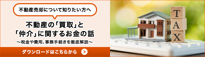 不動産売却について知りたい方へ 不動産の「買取」と「仲介」に関するお金の話 ダウンロードはこちらから