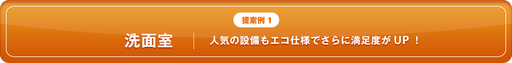 提案例1 洗面室 人気の設備もエコ仕様でさらに満足度がUP！