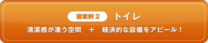 提案例2 トイレ 清潔感が漂う空間　＋　経済駅名設備をアピール！