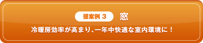 提案例3 窓 冷暖房効率が高まり、一年中快適な室内環境に！