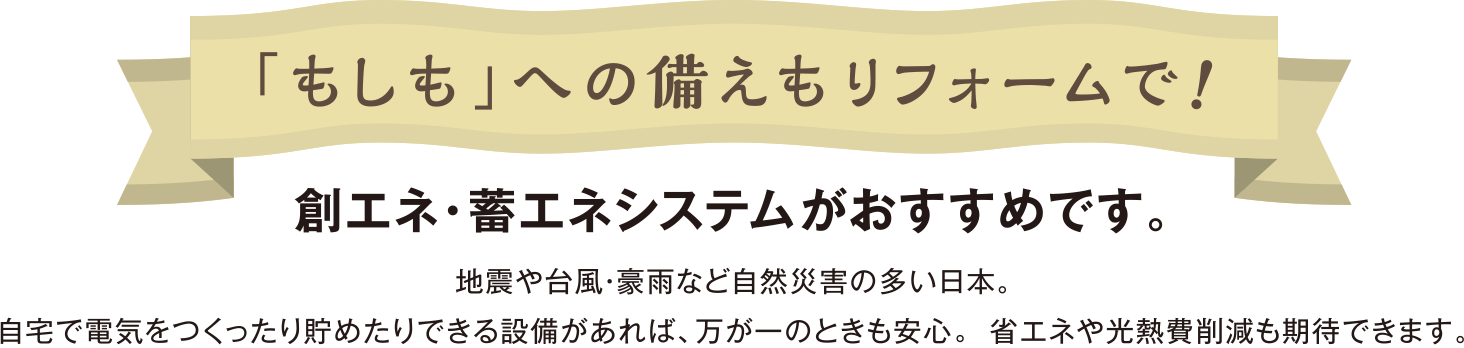 「もしも」への備えもリフォームで！ 創エネ・畜エネシステムがおすすめです。