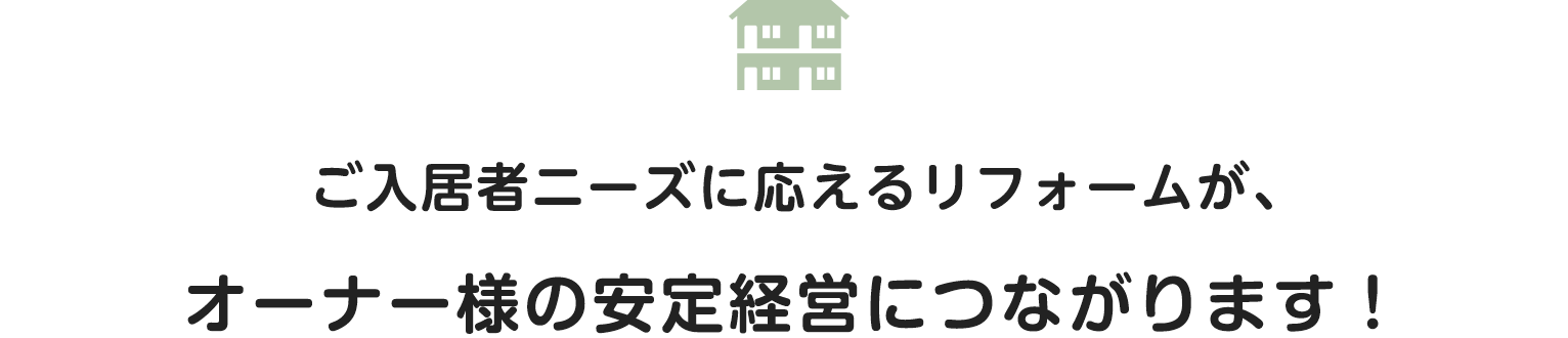 ご入居者ニーズに応えるリフォームが、オーナー様の安定経営につながります！