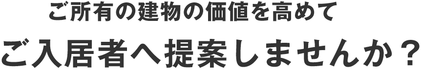 ご所有の建物の価値を高めてご入居者へ提案しませんか？